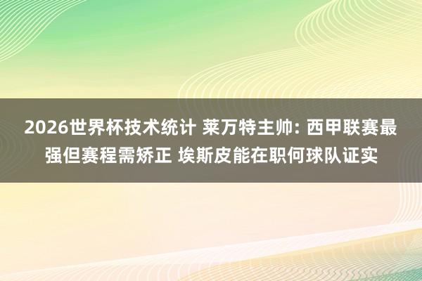 2026世界杯技术统计 莱万特主帅: 西甲联赛最强但赛程需矫正 埃斯皮能在职何球队证实