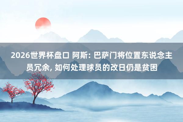 2026世界杯盘口 阿斯: 巴萨门将位置东说念主员冗余, 如何处理球员的改日仍是贫困