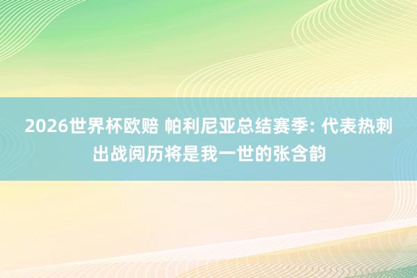 2026世界杯欧赔 帕利尼亚总结赛季: 代表热刺出战阅历将是我一世的张含韵