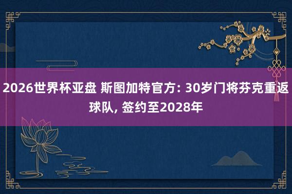 2026世界杯亚盘 斯图加特官方: 30岁门将芬克重返球队, 签约至2028年