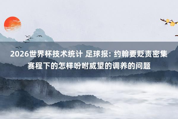 2026世界杯技术统计 足球报: 约翰要贬责密集赛程下的怎样吩咐威望的调养的问题