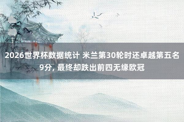 2026世界杯数据统计 米兰第30轮时还卓越第五名9分， 最终却跌出前四无缘欧冠