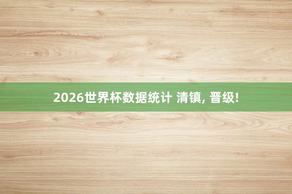 2026世界杯数据统计 清镇, 晋级!