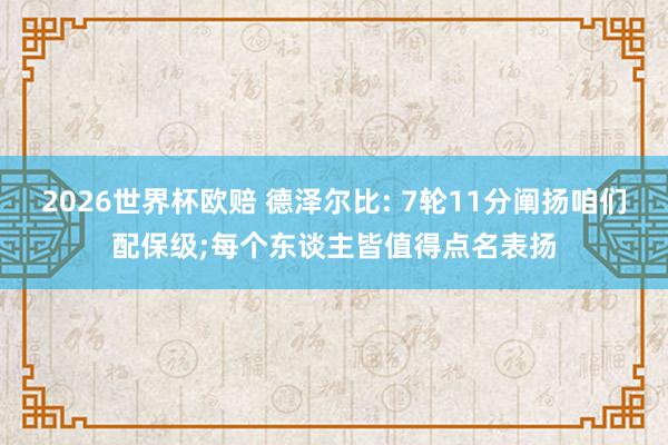 2026世界杯欧赔 德泽尔比: 7轮11分阐扬咱们配保级;每个东谈主皆值得点名表扬