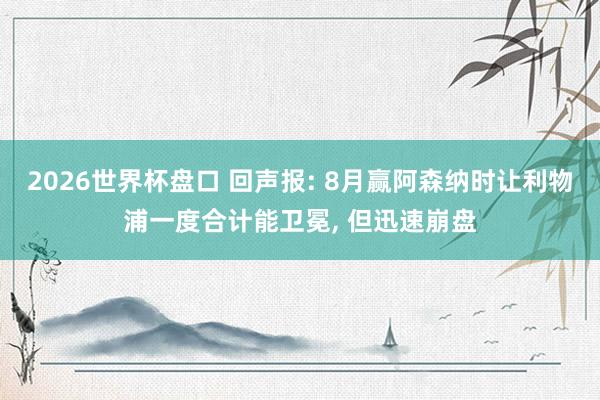 2026世界杯盘口 回声报: 8月赢阿森纳时让利物浦一度合计能卫冕， 但迅速崩盘