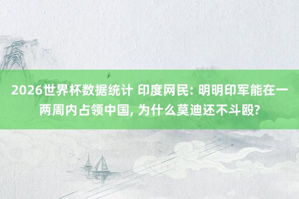2026世界杯数据统计 印度网民: 明明印军能在一两周内占领中国, 为什么莫迪还不斗殴?