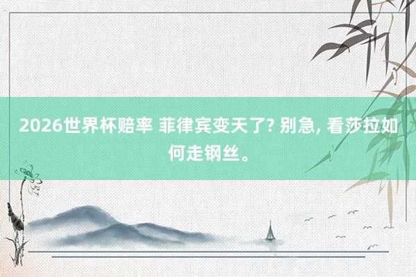 2026世界杯赔率 菲律宾变天了? 别急, 看莎拉如何走钢丝。