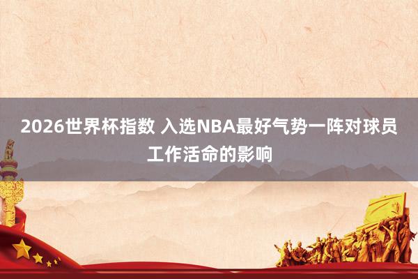 2026世界杯指数 入选NBA最好气势一阵对球员工作活命的影响