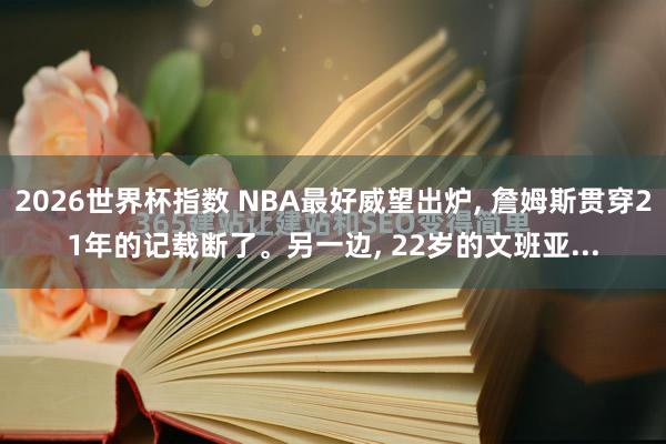 2026世界杯指数 NBA最好威望出炉, 詹姆斯贯穿21年的记载断了。另一边, 22岁的文班亚...