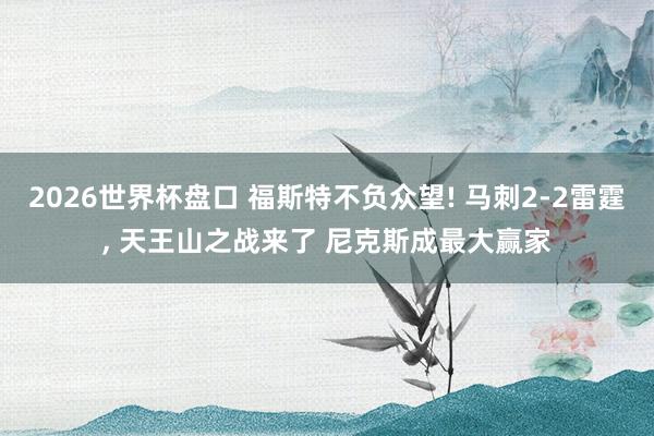2026世界杯盘口 福斯特不负众望! 马刺2-2雷霆, 天王山之战来了 尼克斯成最大赢家