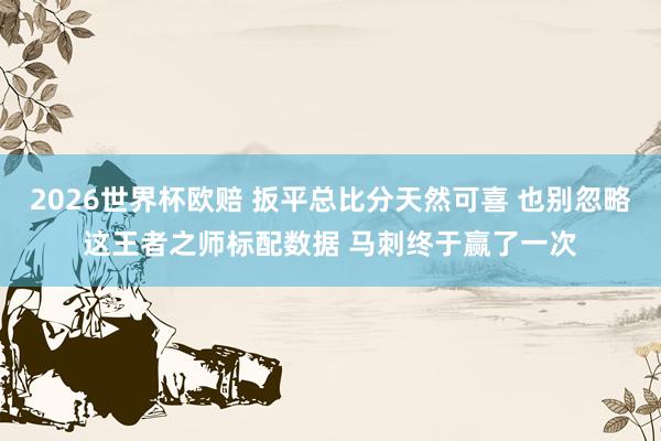 2026世界杯欧赔 扳平总比分天然可喜 也别忽略这王者之师标配数据 马刺终于赢了一次
