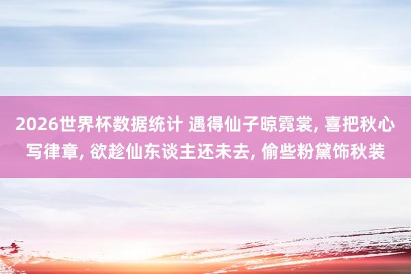 2026世界杯数据统计 遇得仙子晾霓裳, 喜把秋心写律章, 欲趁仙东谈主还未去, 偷些粉黛饰秋装