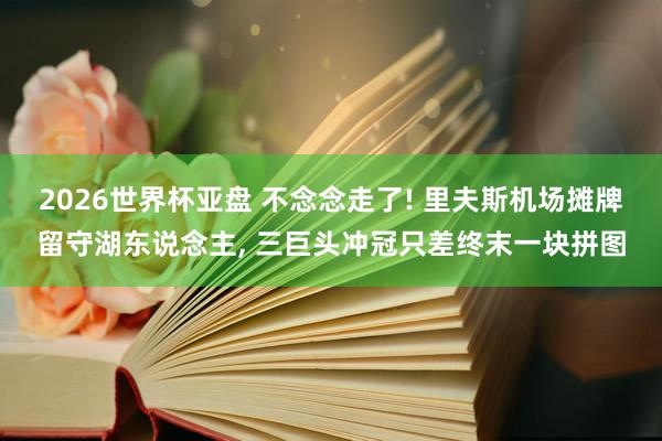2026世界杯亚盘 不念念走了! 里夫斯机场摊牌留守湖东说念主, 三巨头冲冠只差终末一块拼图