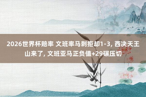 2026世界杯赔率 文班率马刺拒却1-3, 西决天王山来了, 文班亚马正负值+29碾压切