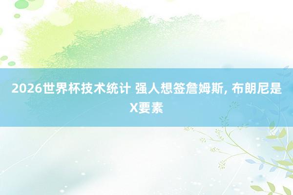 2026世界杯技术统计 强人想签詹姆斯, 布朗尼是X要素