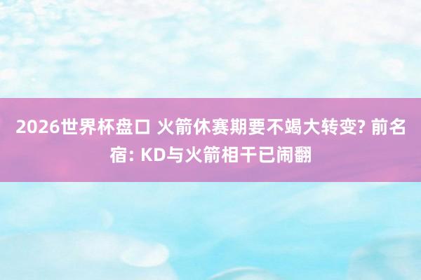 2026世界杯盘口 火箭休赛期要不竭大转变? 前名宿: KD与火箭相干已闹翻