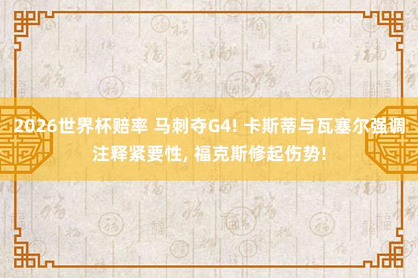 2026世界杯赔率 马刺夺G4! 卡斯蒂与瓦塞尔强调注释紧要性， 福克斯修起伤势!