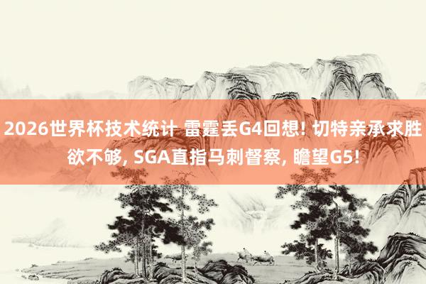 2026世界杯技术统计 雷霆丢G4回想! 切特亲承求胜欲不够， SGA直指马刺督察， 瞻望G5!