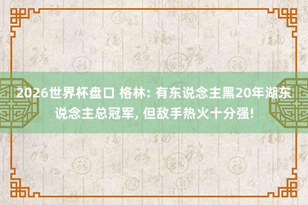 2026世界杯盘口 格林: 有东说念主黑20年湖东说念主总冠军, 但敌手热火十分强!