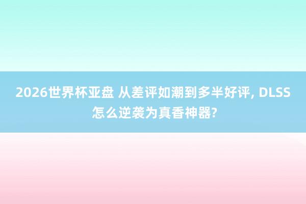 2026世界杯亚盘 从差评如潮到多半好评， DLSS 怎么逆袭为真香神器?