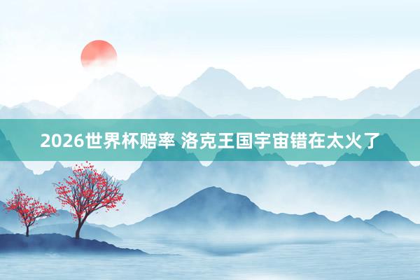 2026世界杯赔率 洛克王国宇宙错在太火了