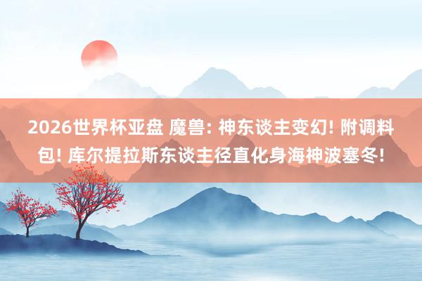 2026世界杯亚盘 魔兽: 神东谈主变幻! 附调料包! 库尔提拉斯东谈主径直化身海神波塞冬!