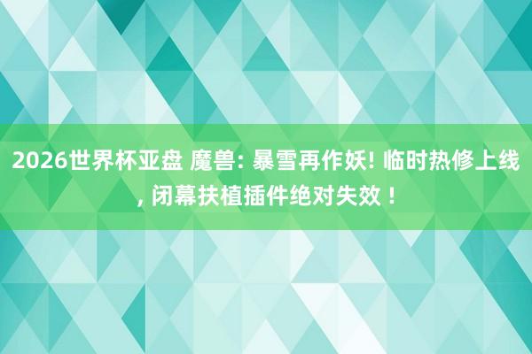 2026世界杯亚盘 魔兽: 暴雪再作妖! 临时热修上线, 闭幕扶植插件绝对失效 !