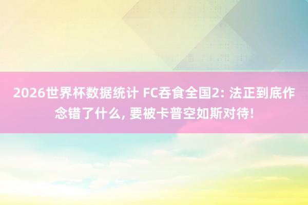 2026世界杯数据统计 FC吞食全国2: 法正到底作念错了什么, 要被卡普空如斯对待!