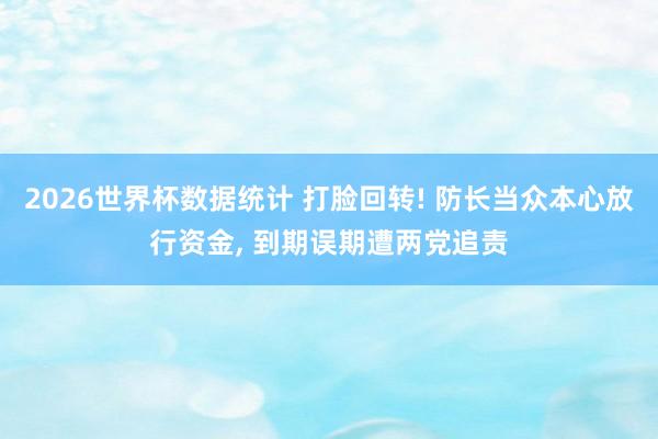 2026世界杯数据统计 打脸回转! 防长当众本心放行资金, 到期误期遭两党追责