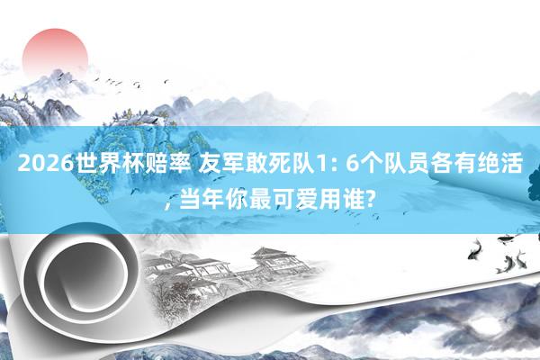 2026世界杯赔率 友军敢死队1: 6个队员各有绝活, 当年你最可爱用谁?