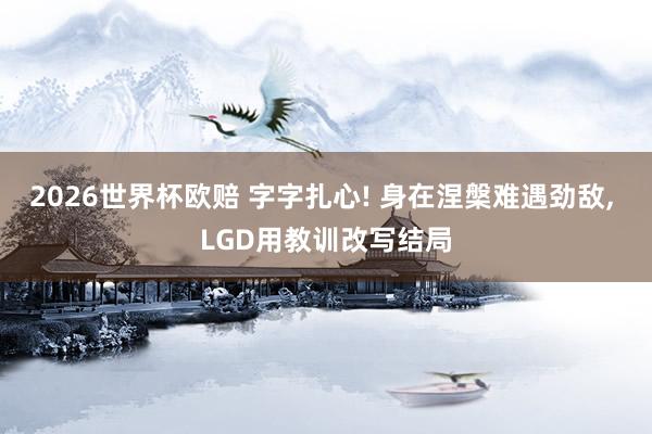 2026世界杯欧赔 字字扎心! 身在涅槃难遇劲敌, LGD用教训改写结局