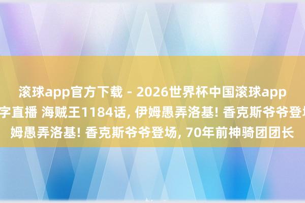 滚球app官方下载 - 2026世界杯中国滚球app官网,2026世界杯文字直播 海贼王1184话, 伊姆愚弄洛基! 香克斯爷爷登场, 70年前神骑团团长