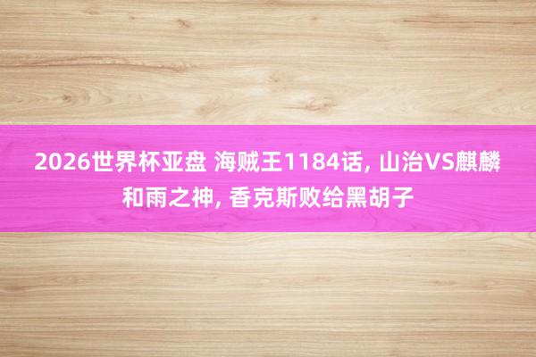 2026世界杯亚盘 海贼王1184话, 山治VS麒麟和雨之神, 香克斯败给黑胡子