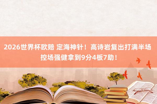 2026世界杯欧赔 定海神针！高诗岩复出打满半场 控场强健拿到9分4板7助！