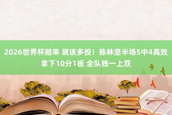 2026世界杯赔率 就该多投！陈林坚半场5中4高效拿下10分1板 全队独一上双