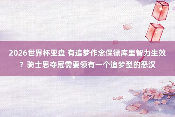 2026世界杯亚盘 有追梦作念保镖库里智力生效?骑士思夺冠需要领有一个追梦型的恶汉