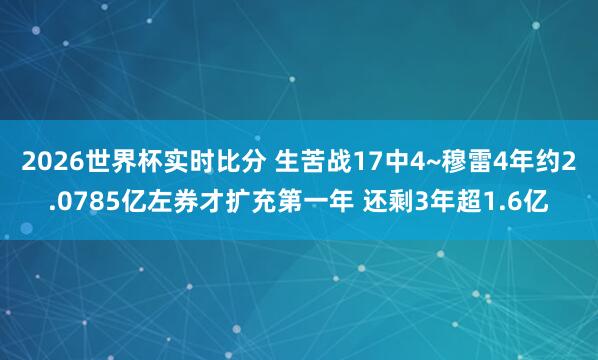 2026世界杯实时比分 生苦战17中4~穆雷4年约2.0785亿左券才扩充第一年 还剩3年超1.6亿
