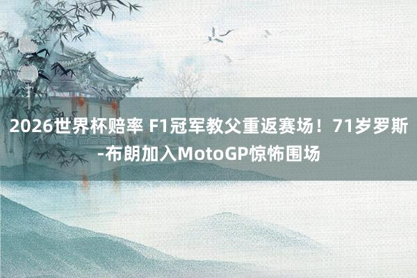 2026世界杯赔率 F1冠军教父重返赛场!71岁罗斯-布朗加入MotoGP惊怖围场