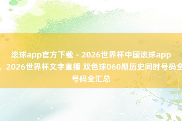 滚球app官方下载 - 2026世界杯中国滚球app官网，2026世界杯文字直播 双色球060期历史同时号码全汇总