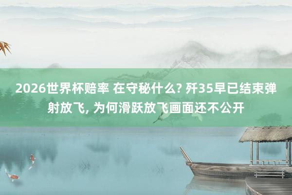 2026世界杯赔率 在守秘什么? 歼35早已结束弹射放飞, 为何滑跃放飞画面还不公开