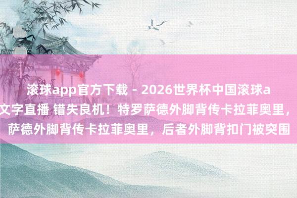 滚球app官方下载 - 2026世界杯中国滚球app官网，2026世界杯文字直播 错失良机！特罗萨德外脚背传卡拉菲奥里，后者外脚背扣门被突围
