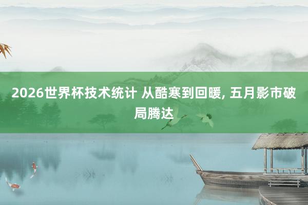 2026世界杯技术统计 从酷寒到回暖, 五月影市破局腾达