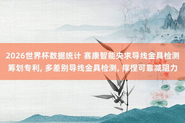 2026世界杯数据统计 赛康智能央求导线金具检测筹划专利, 多差别导线金具检测, 撑捏可靠减阻力