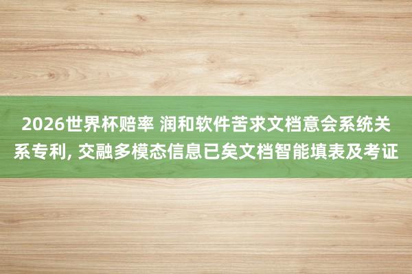 2026世界杯赔率 润和软件苦求文档意会系统关系专利, 交融多模态信息已矣文档智能填表及考证