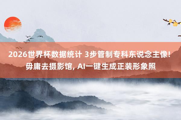 2026世界杯数据统计 3步管制专科东说念主像! 毋庸去摄影馆, AI一键生成正装形象照