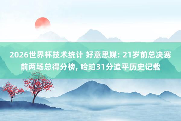 2026世界杯技术统计 好意思媒: 21岁前总决赛前两场总得分榜， 哈珀31分追平历史记载