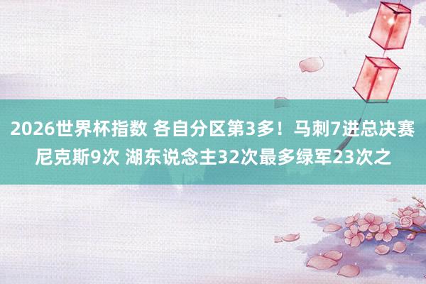 2026世界杯指数 各自分区第3多！马刺7进总决赛尼克斯9次 湖东说念主32次最多绿军23次之