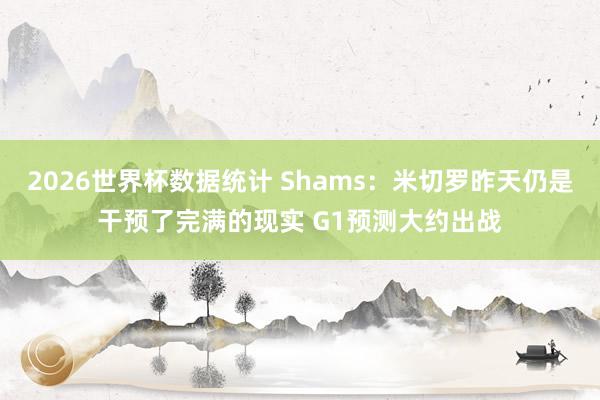 2026世界杯数据统计 Shams：米切罗昨天仍是干预了完满的现实 G1预测大约出战