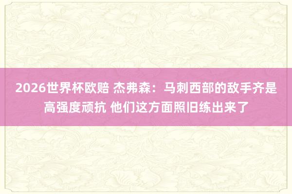 2026世界杯欧赔 杰弗森:马刺西部的敌手齐是高强度顽抗 他们这方面照旧练出来了
