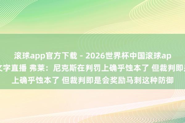 滚球app官方下载 - 2026世界杯中国滚球app官网,2026世界杯文字直播 弗莱:尼克斯在判罚上确乎蚀本了 但裁判即是会奖励马刺这种防御